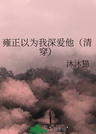 雍正以为我深爱他（清穿）