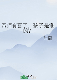 帝师有喜了,孩子是谁的？