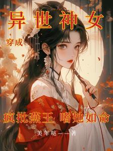 穿成异世神女，疯批燕王嗜她如命